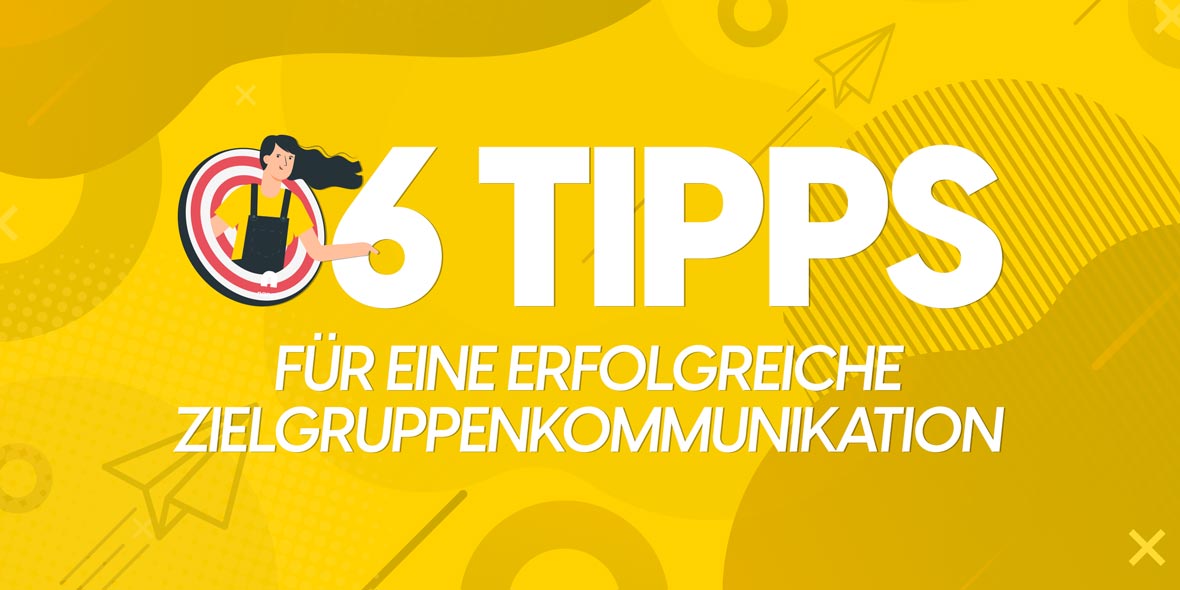 6 Tipps für eine erfolgreiche Zielgruppenkommunikation 6 Tipps für eine erfolgreiche Zielgruppenkommunikation